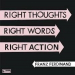 FRANZ FERDINAND Right thoughts, right words, right action